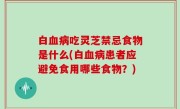白血病吃灵芝禁忌食物是什么(白血病患者应避免食用哪些食物？)