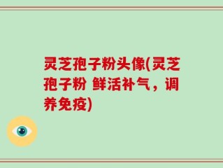 灵芝孢子粉头像(灵芝孢子粉 鲜活补气，调养免疫)
