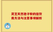 灵芝天然孢子粉的佳饮用方法与注意事项解析