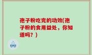 孢子粉吃完的功效(孢子粉的食用益处，你知道吗？)
