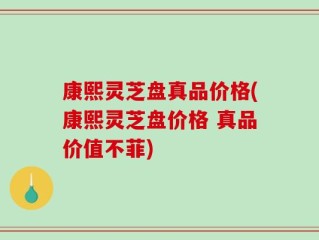 康熙灵芝盘真品价格(康熙灵芝盘价格 真品价值不菲)