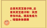 云景天灵芝孢子粉_云景天灵芝孢子粉：天然养生珍品，提高免疫力，增强身体健康