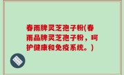 春雨牌灵芝孢子粉(春雨品牌灵芝孢子粉，呵护健康和免疫系统。)