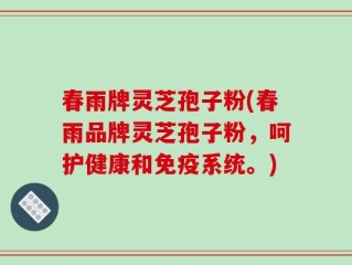 春雨牌灵芝孢子粉(春雨品牌灵芝孢子粉，呵护健康和免疫系统。)