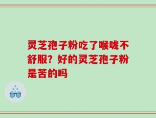 灵芝孢子粉吃了喉咙不舒服？好的灵芝孢子粉是苦的吗