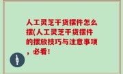 人工灵芝干货摆件怎么摆(人工灵芝干货摆件的摆放技巧与注意事项，必看！