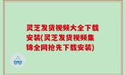 灵芝发货视频大全下载安装(灵芝发货视频集锦全网抢先下载安装)