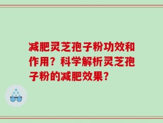 减肥灵芝孢子粉功效和作用？科学解析灵芝孢子粉的减肥效果？