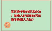 灵芝孢子粉的正常吃法？健康人群适用的灵芝孢子粉摄入方法？