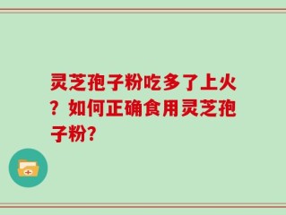 灵芝孢子粉吃多了上火？如何正确食用灵芝孢子粉？