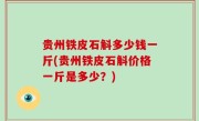 贵州铁皮石斛多少钱一斤(贵州铁皮石斛价格一斤是多少？)