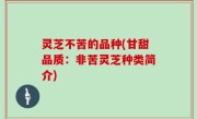 灵芝不苦的品种(甘甜品质：非苦灵芝种类简介)
