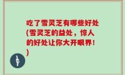 吃了雪灵芝有哪些好处(雪灵芝的益处，惊人的好处让你大开眼界！)