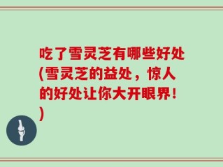 吃了雪灵芝有哪些好处(雪灵芝的益处，惊人的好处让你大开眼界！)