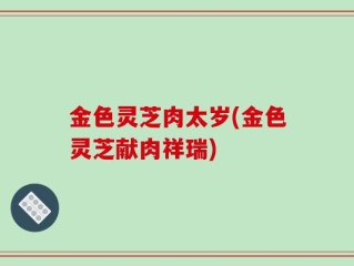 金色灵芝肉太岁(金色灵芝献肉祥瑞)