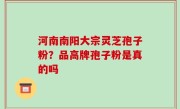 河南南阳大宗灵芝孢子粉？品高牌孢子粉是真的吗