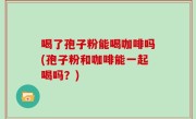 喝了孢子粉能喝咖啡吗(孢子粉和咖啡能一起喝吗？)