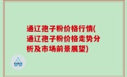 通辽孢子粉价格行情(通辽孢子粉价格走势分析及市场前景展望)