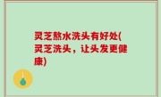 灵芝熬水洗头有好处(灵芝洗头，让头发更健康)