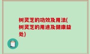 树灵芝的功效及用法(树灵芝的用途及健康益处)