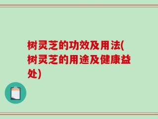 树灵芝的功效及用法(树灵芝的用途及健康益处)