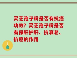 灵芝孢子粉是否有抗癌功效？灵芝孢子粉是否有保肝护肝、抗衰老、抗癌的作用