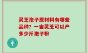 灵芝孢子原材料有哪些品种？一亩灵芝可以产多少斤孢子粉