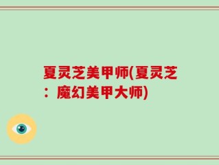 夏灵芝美甲师(夏灵芝：魔幻美甲大师)