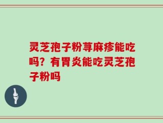 灵芝孢子粉荨麻疹能吃吗？有胃炎能吃灵芝孢子粉吗
