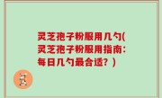 灵芝孢子粉服用几勺(灵芝孢子粉服用指南：每日几勺最合适？)