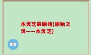 木灵芝最原始(原始之灵——木灵芝)