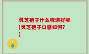 灵芝孢子什么味道好喝(灵芝孢子口感如何？)