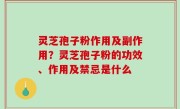 灵芝孢子粉作用及副作用？灵芝孢子粉的功效、作用及禁忌是什么