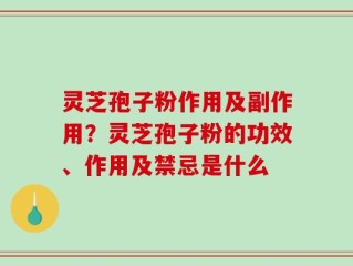 灵芝孢子粉作用及副作用？灵芝孢子粉的功效、作用及禁忌是什么
