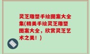 灵芝雕塑手绘图案大全集(精美手绘灵芝雕塑图案大全，欣赏灵芝艺术之美！)