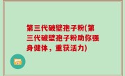 第三代破壁孢子粉(第三代破壁孢子粉助你强身健体，重获活力)