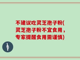 不建议吃灵芝孢子粉(灵芝孢子粉不宜食用，专家提醒食用需谨慎)