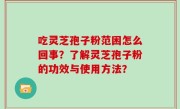 吃灵芝孢子粉范困怎么回事？了解灵芝孢子粉的功效与使用方法？
