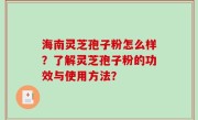 海南灵芝孢子粉怎么样？了解灵芝孢子粉的功效与使用方法？