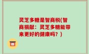 灵芝多糖是智商税(智商捐献：灵芝多糖能带来更好的健康吗？)