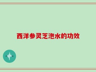 西洋参灵芝泡水的功效