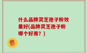 什么品牌灵芝孢子粉效果好(品牌灵芝孢子粉哪个好用？)
