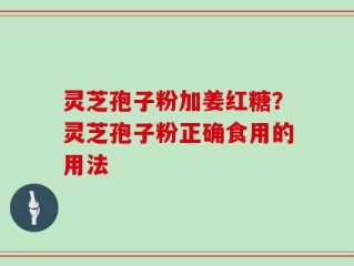 灵芝孢子粉加姜红糖？灵芝孢子粉正确食用的用法