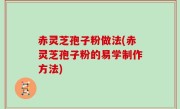 赤灵芝孢子粉做法(赤灵芝孢子粉的易学制作方法)