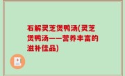 石解灵芝煲鸭汤(灵芝煲鸭汤——营养丰富的滋补佳品)