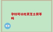 孕妇可以吃灵芝土茯苓吗