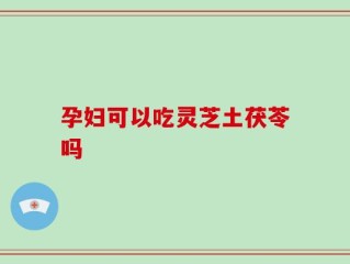 孕妇可以吃灵芝土茯苓吗