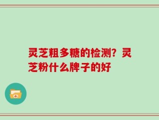 灵芝粗多糖的检测？灵芝粉什么牌子的好
