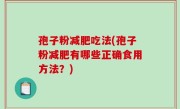 孢子粉减肥吃法(孢子粉减肥有哪些正确食用方法？)