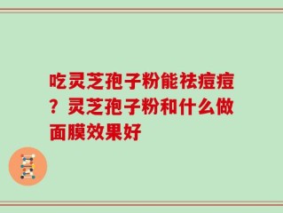 吃灵芝孢子粉能祛痘痘？灵芝孢子粉和什么做面膜效果好